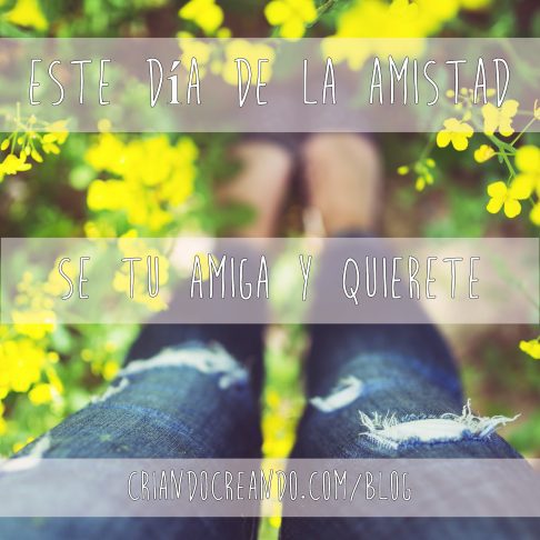 Este día de la amistad, se tu amiga y quiérete