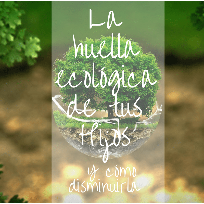 La huella ecológica de tus hijos y cómo disminuirla