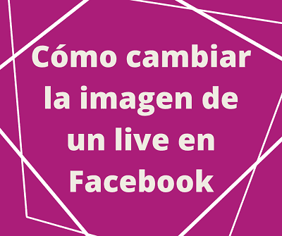 Cómo cambiar la imagen de un live en Facebook